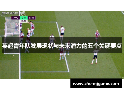 英超青年队发展现状与未来潜力的五个关键要点