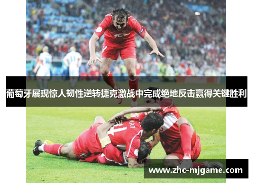 葡萄牙展现惊人韧性逆转捷克激战中完成绝地反击赢得关键胜利