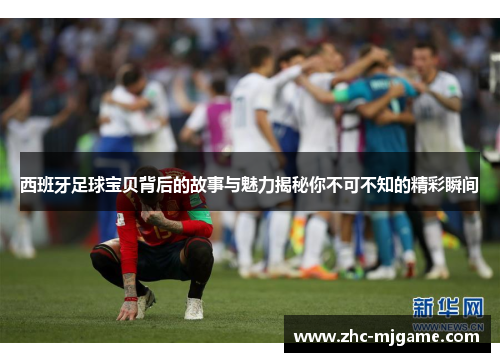 西班牙足球宝贝背后的故事与魅力揭秘你不可不知的精彩瞬间