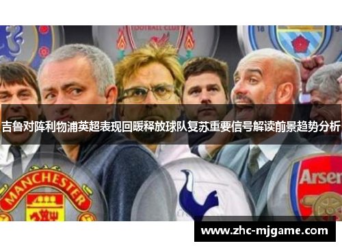 吉鲁对阵利物浦英超表现回暖释放球队复苏重要信号解读前景趋势分析