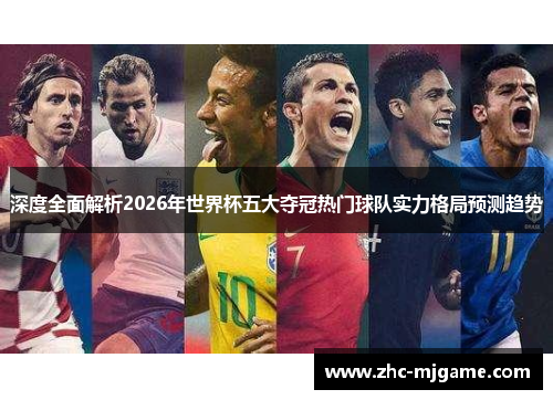 深度全面解析2026年世界杯五大夺冠热门球队实力格局预测趋势