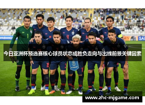 今日亚洲杯预选赛核心球员状态成胜负走向与出线前景关键因素