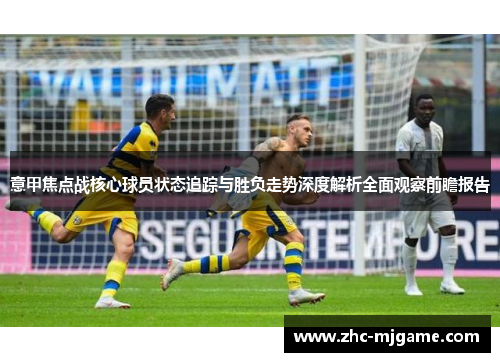 意甲焦点战核心球员状态追踪与胜负走势深度解析全面观察前瞻报告