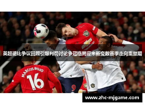 英超德比争议回顾引爆判罚讨论争冠格局迎来新变数赛季走向重塑期