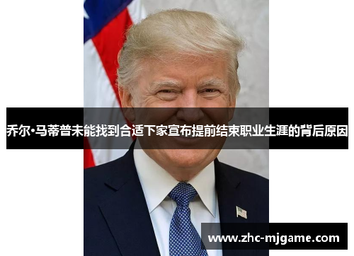 乔尔·马蒂普未能找到合适下家宣布提前结束职业生涯的背后原因