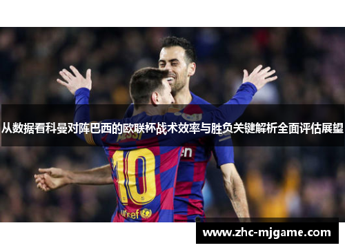 从数据看科曼对阵巴西的欧联杯战术效率与胜负关键解析全面评估展望