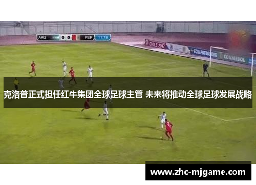 克洛普正式担任红牛集团全球足球主管 未来将推动全球足球发展战略 克洛普正式担任红牛集团全球足球主管 未来将推动全球足球发展战略