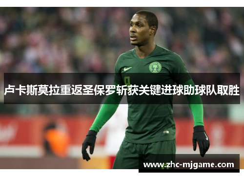 卢卡斯莫拉重返圣保罗斩获关键进球助球队取胜 卢卡斯莫拉重返圣保罗斩获关键进球助球队取胜