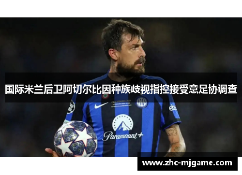 国际米兰后卫阿切尔比因种族歧视指控接受意足协调查 国际米兰后卫阿切尔比因种族歧视指控接受意足协调查