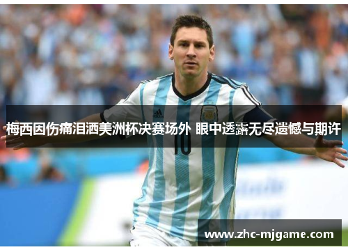 梅西因伤痛泪洒美洲杯决赛场外 眼中透露无尽遗憾与期许 梅西因伤痛泪洒美洲杯决赛场外 眼中透露无尽遗憾与期许