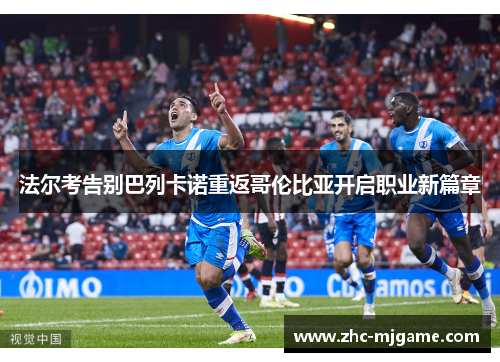 法尔考告别巴列卡诺重返哥伦比亚开启职业新篇章