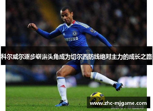 科尔威尔逐步崭露头角成为切尔西防线绝对主力的成长之路 科尔威尔逐步崭露头角成为切尔西防线绝对主力的成长之路