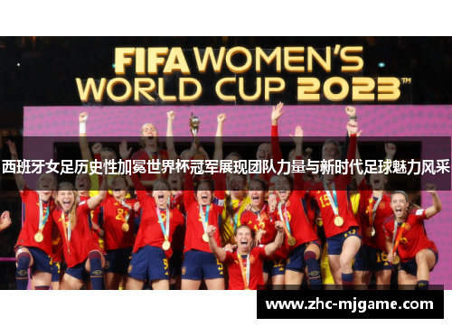 西班牙女足历史性加冕世界杯冠军展现团队力量与新时代足球魅力风采 西班牙女足历史性加冕世界杯冠军展现团队力量与新时代足球魅力风采