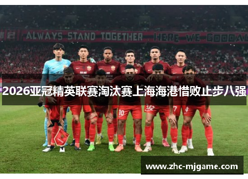 2026亚冠精英联赛淘汰赛上海海港惜败止步八强