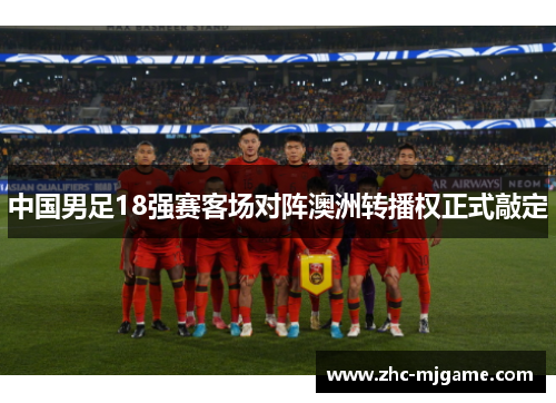 中国男足18强赛客场对阵澳洲转播权正式敲定 中国男足18强赛客场对阵澳洲转播权正式敲定