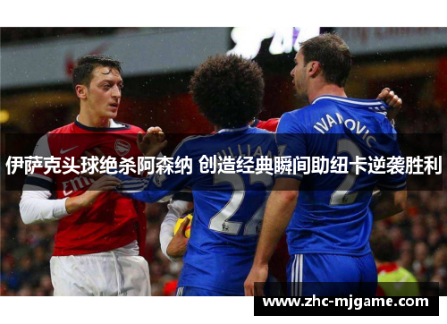 伊萨克头球绝杀阿森纳 创造经典瞬间助纽卡逆袭胜利 伊萨克头球绝杀阿森纳 创造经典瞬间助纽卡逆袭胜利