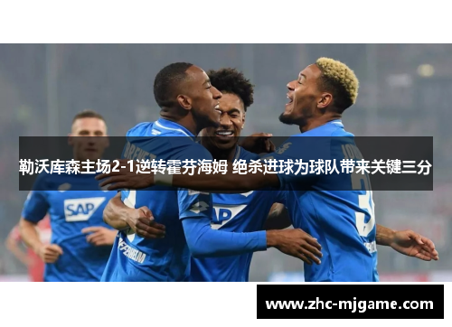 勒沃库森主场2-1逆转霍芬海姆 绝杀进球为球队带来关键三分 勒沃库森主场2-1逆转霍芬海姆 绝杀进球为球队带来关键三分