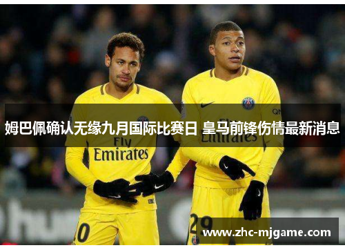 姆巴佩确认无缘九月国际比赛日 皇马前锋伤情最新消息