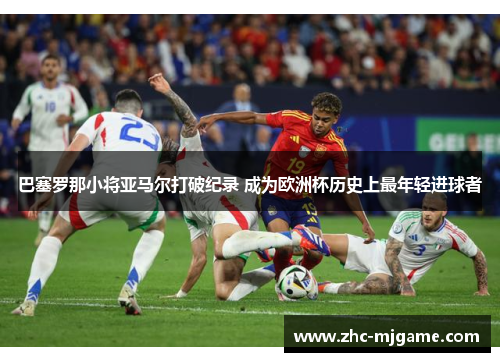 巴塞罗那小将亚马尔打破纪录 成为欧洲杯历史上最年轻进球者