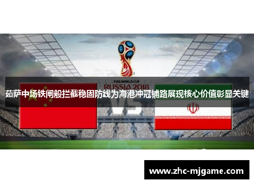 茹萨中场铁闸般拦截稳固防线为海港冲冠铺路展现核心价值彰显关键