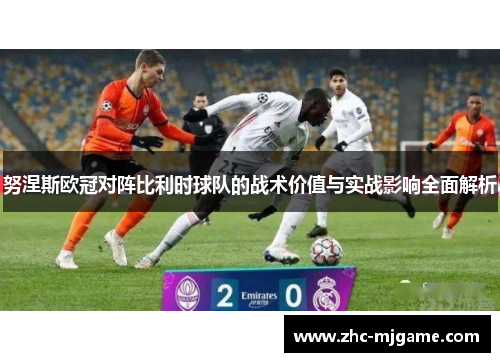 努涅斯欧冠对阵比利时球队的战术价值与实战影响全面解析