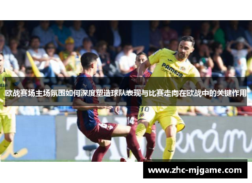 欧战赛场主场氛围如何深度塑造球队表现与比赛走向在欧战中的关键作用 欧战赛场主场氛围如何深度塑造球队表现与比赛走向在欧战中的关键作用