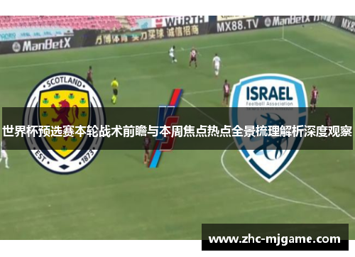 世界杯预选赛本轮战术前瞻与本周焦点热点全景梳理解析深度观察 世界杯预选赛本轮战术前瞻与本周焦点热点全景梳理解析深度观察