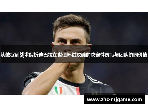 从数据到战术解析迪巴拉在世俱杯进攻端的决定性贡献与团队协同价值 从数据到战术解析迪巴拉在世俱杯进攻端的决定性贡献与团队协同价值
