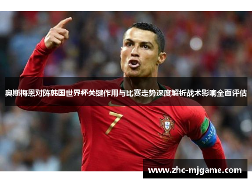 奥斯梅恩对阵韩国世界杯关键作用与比赛走势深度解析战术影响全面评估