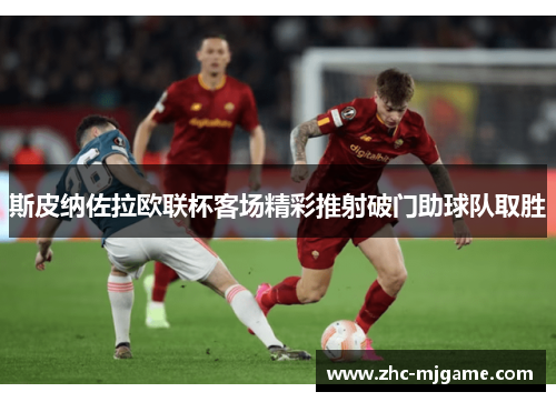 斯皮纳佐拉欧联杯客场精彩推射破门助球队取胜 斯皮纳佐拉欧联杯客场精彩推射破门助球队取胜