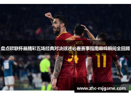 盘点欧联杯最精彩五场经典对决球迷必看赛事指南巅峰瞬间全回顾 盘点欧联杯最精彩五场经典对决球迷必看赛事指南巅峰瞬间全回顾