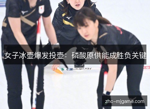 女子冰壶爆发投壶:磷酸原供能成胜负关键 女子冰壶爆发投壶:磷酸原供能成胜负关键