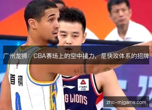 广州龙狮：CBA赛场上的空中接力，是快攻体系的招牌