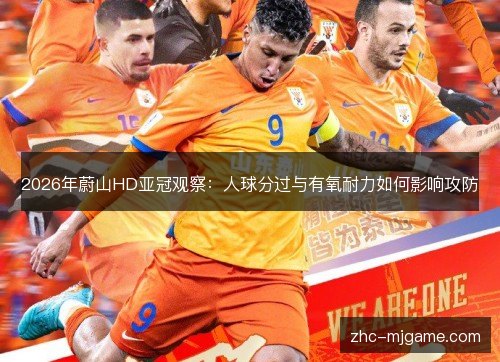 2026年蔚山HD亚冠观察:人球分过与有氧耐力如何影响攻防 2026年蔚山HD亚冠观察:人球分过与有氧耐力如何影响攻防