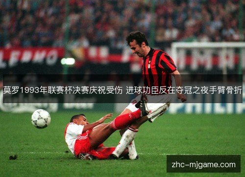 莫罗1993年联赛杯决赛庆祝受伤 进球功臣反在夺冠之夜手臂骨折